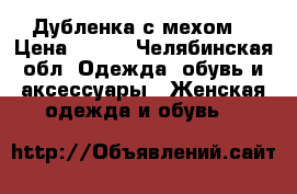 Дубленка с мехом  › Цена ­ 500 - Челябинская обл. Одежда, обувь и аксессуары » Женская одежда и обувь   